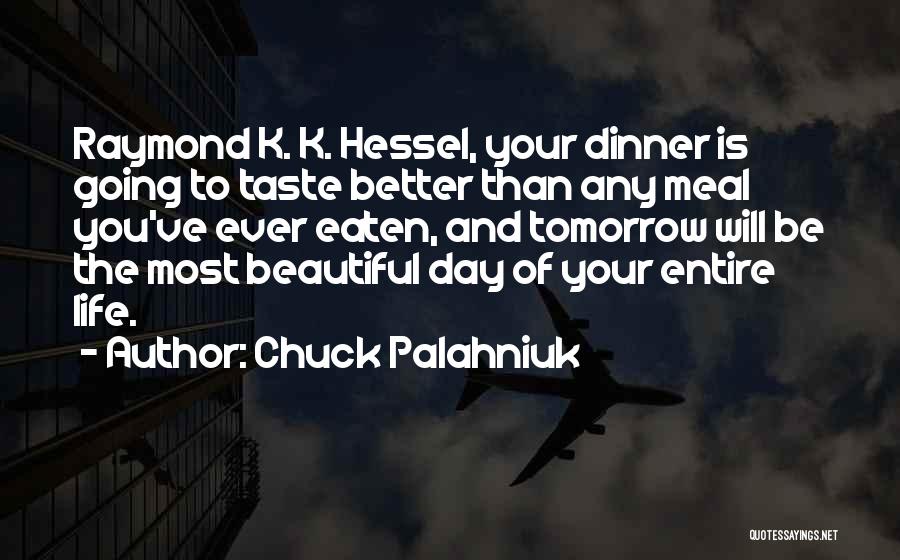 Chuck Palahniuk Quotes: Raymond K. K. Hessel, Your Dinner Is Going To Taste Better Than Any Meal You've Ever Eaten, And Tomorrow Will