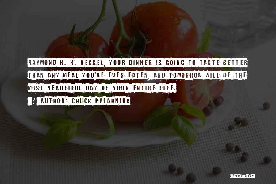 Chuck Palahniuk Quotes: Raymond K. K. Hessel, Your Dinner Is Going To Taste Better Than Any Meal You've Ever Eaten, And Tomorrow Will