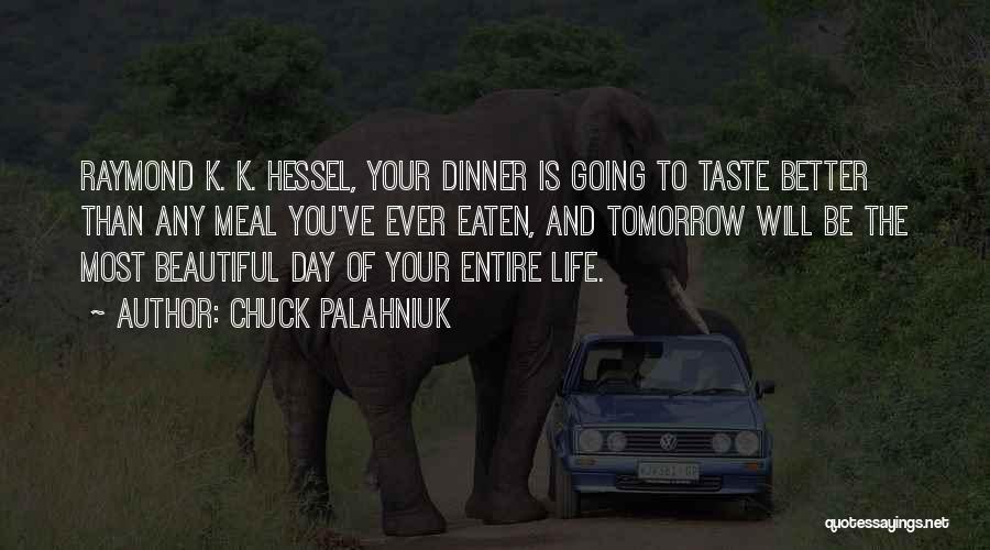 Chuck Palahniuk Quotes: Raymond K. K. Hessel, Your Dinner Is Going To Taste Better Than Any Meal You've Ever Eaten, And Tomorrow Will