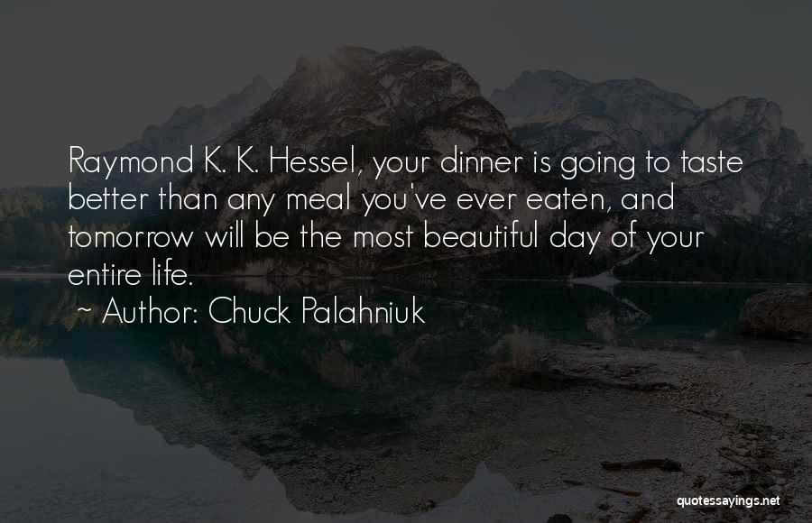 Chuck Palahniuk Quotes: Raymond K. K. Hessel, Your Dinner Is Going To Taste Better Than Any Meal You've Ever Eaten, And Tomorrow Will