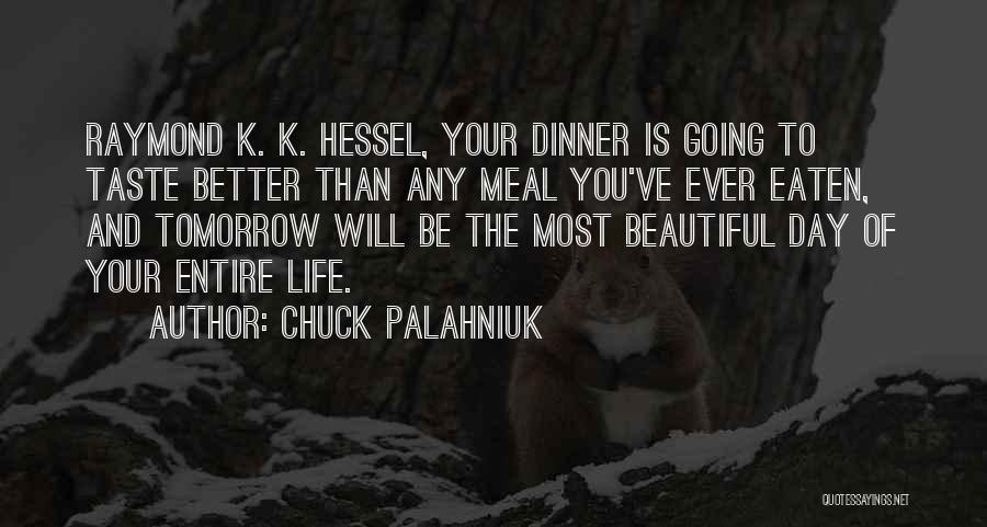 Chuck Palahniuk Quotes: Raymond K. K. Hessel, Your Dinner Is Going To Taste Better Than Any Meal You've Ever Eaten, And Tomorrow Will