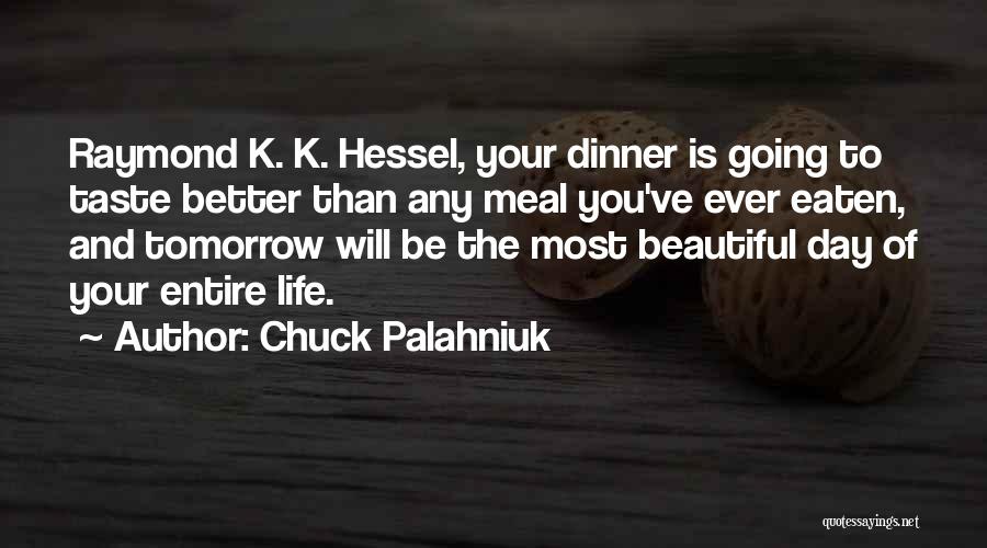 Chuck Palahniuk Quotes: Raymond K. K. Hessel, Your Dinner Is Going To Taste Better Than Any Meal You've Ever Eaten, And Tomorrow Will
