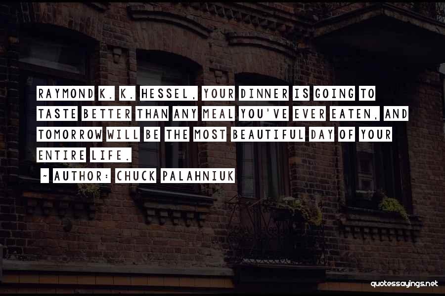 Chuck Palahniuk Quotes: Raymond K. K. Hessel, Your Dinner Is Going To Taste Better Than Any Meal You've Ever Eaten, And Tomorrow Will