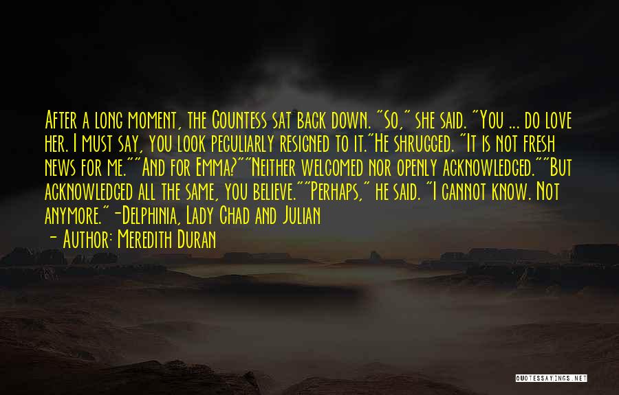 Meredith Duran Quotes: After A Long Moment, The Countess Sat Back Down. So, She Said. You ... Do Love Her. I Must Say,