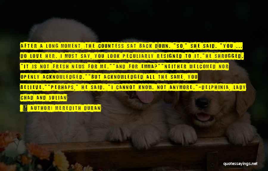 Meredith Duran Quotes: After A Long Moment, The Countess Sat Back Down. So, She Said. You ... Do Love Her. I Must Say,