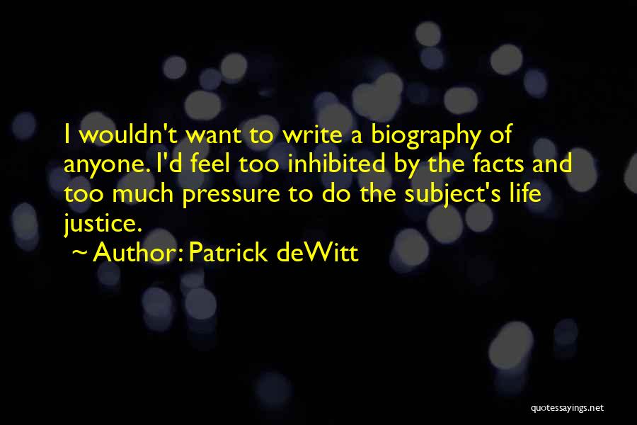 Patrick DeWitt Quotes: I Wouldn't Want To Write A Biography Of Anyone. I'd Feel Too Inhibited By The Facts And Too Much Pressure