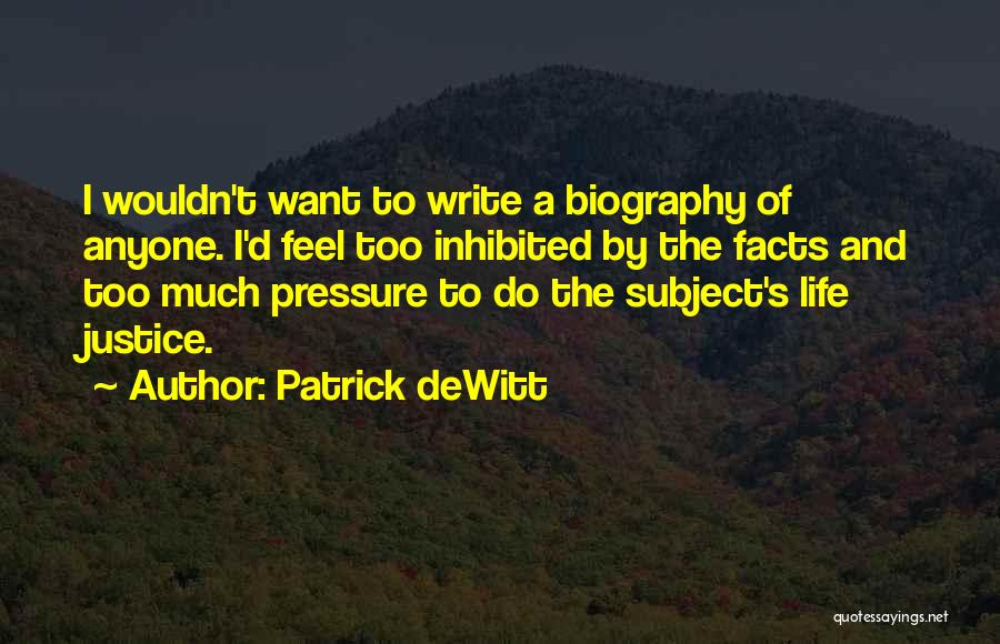 Patrick DeWitt Quotes: I Wouldn't Want To Write A Biography Of Anyone. I'd Feel Too Inhibited By The Facts And Too Much Pressure