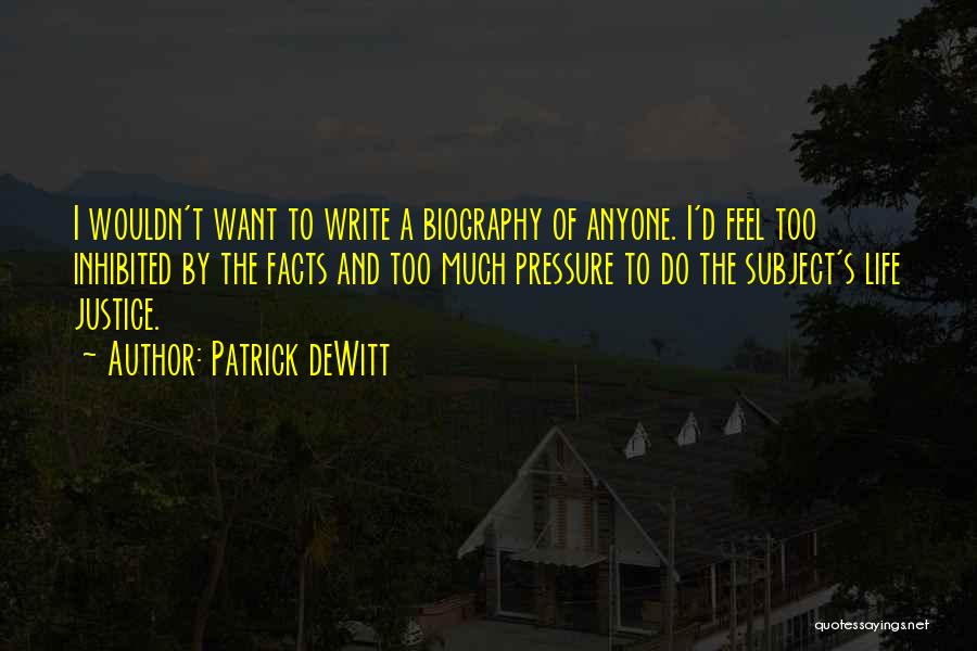 Patrick DeWitt Quotes: I Wouldn't Want To Write A Biography Of Anyone. I'd Feel Too Inhibited By The Facts And Too Much Pressure