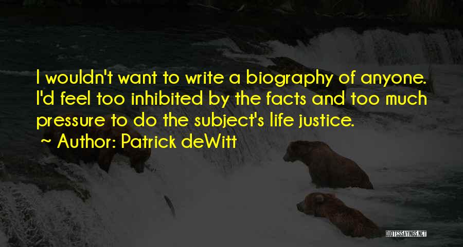 Patrick DeWitt Quotes: I Wouldn't Want To Write A Biography Of Anyone. I'd Feel Too Inhibited By The Facts And Too Much Pressure
