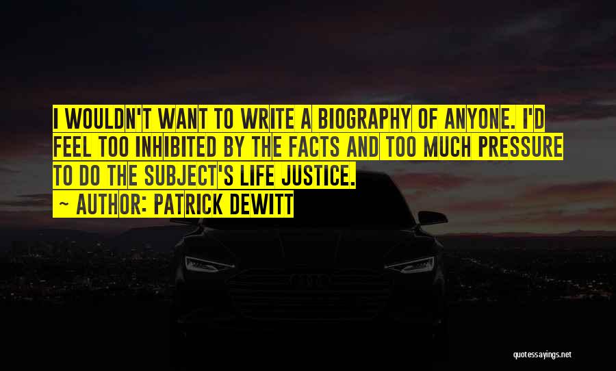 Patrick DeWitt Quotes: I Wouldn't Want To Write A Biography Of Anyone. I'd Feel Too Inhibited By The Facts And Too Much Pressure