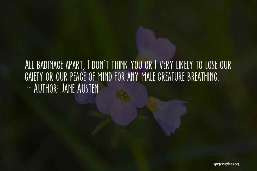 Jane Austen Quotes: All Badinage Apart, I Don't Think You Or I Very Likely To Lose Our Gaiety Or Our Peace Of Mind