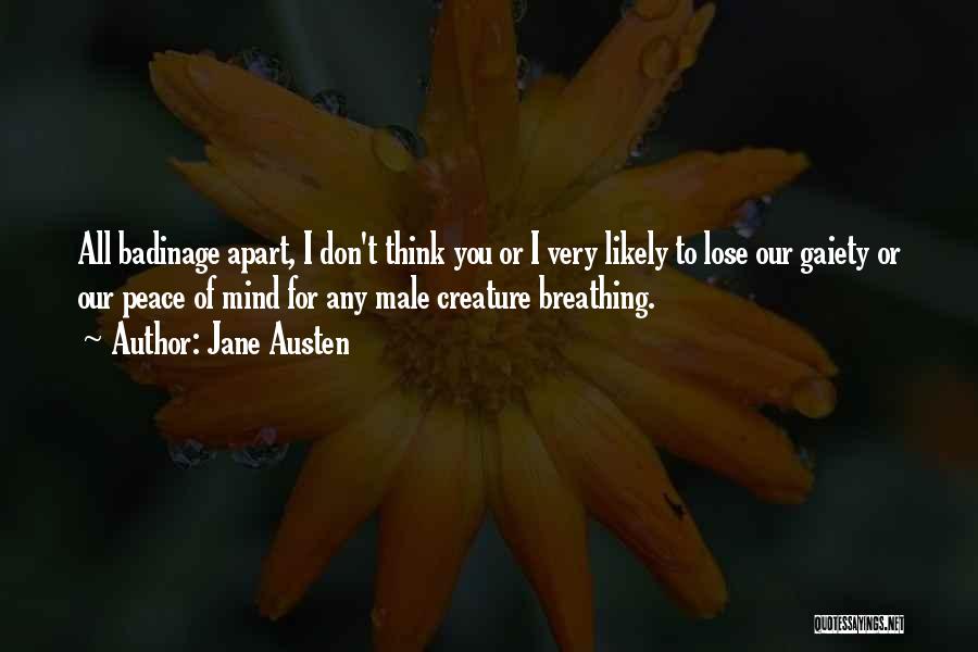 Jane Austen Quotes: All Badinage Apart, I Don't Think You Or I Very Likely To Lose Our Gaiety Or Our Peace Of Mind