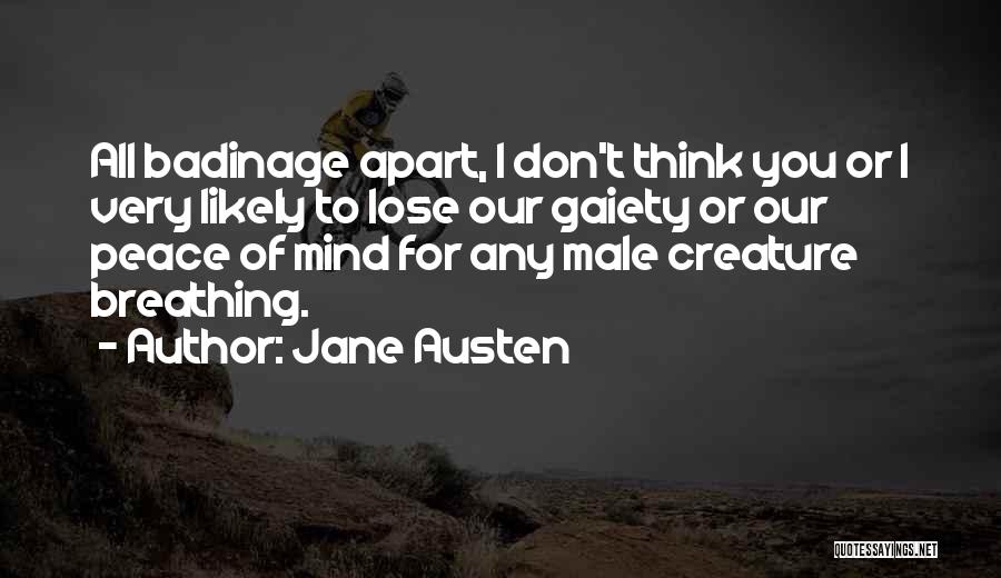 Jane Austen Quotes: All Badinage Apart, I Don't Think You Or I Very Likely To Lose Our Gaiety Or Our Peace Of Mind