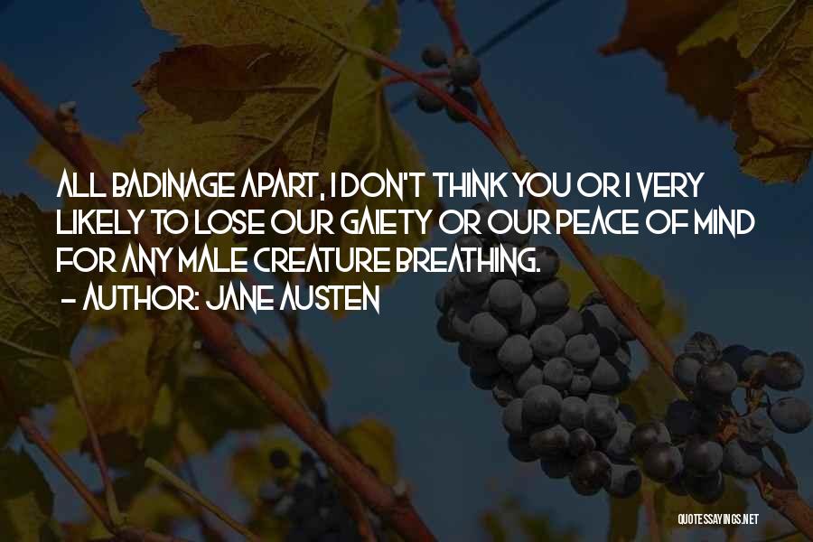Jane Austen Quotes: All Badinage Apart, I Don't Think You Or I Very Likely To Lose Our Gaiety Or Our Peace Of Mind