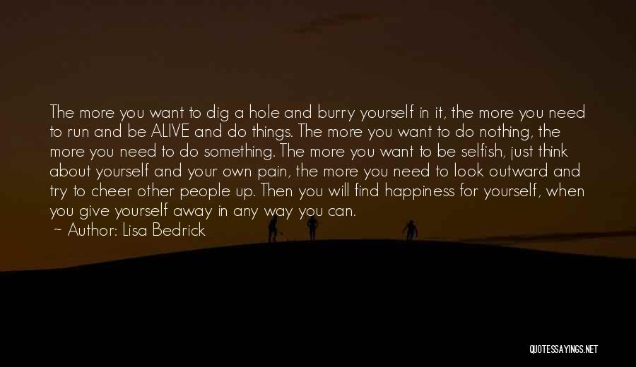 Lisa Bedrick Quotes: The More You Want To Dig A Hole And Burry Yourself In It, The More You Need To Run And