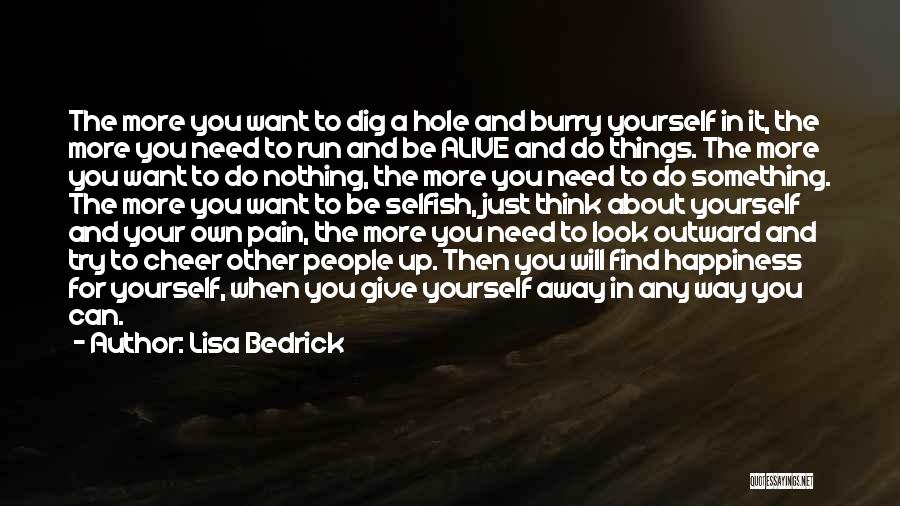 Lisa Bedrick Quotes: The More You Want To Dig A Hole And Burry Yourself In It, The More You Need To Run And