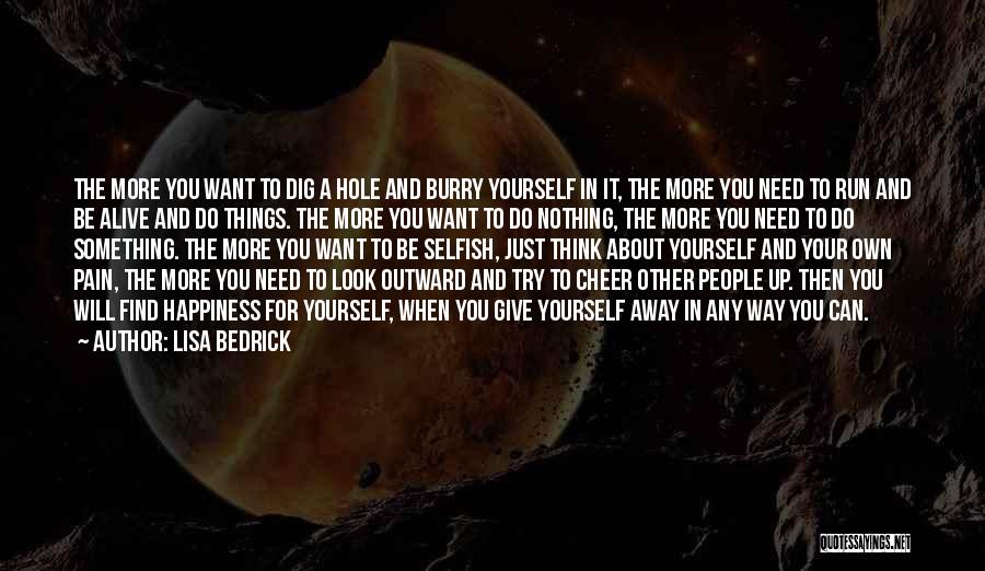Lisa Bedrick Quotes: The More You Want To Dig A Hole And Burry Yourself In It, The More You Need To Run And
