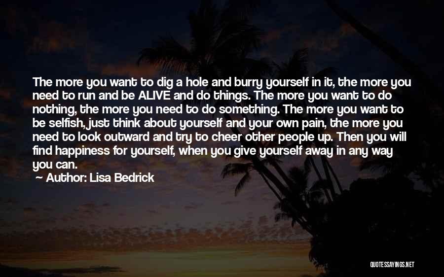 Lisa Bedrick Quotes: The More You Want To Dig A Hole And Burry Yourself In It, The More You Need To Run And