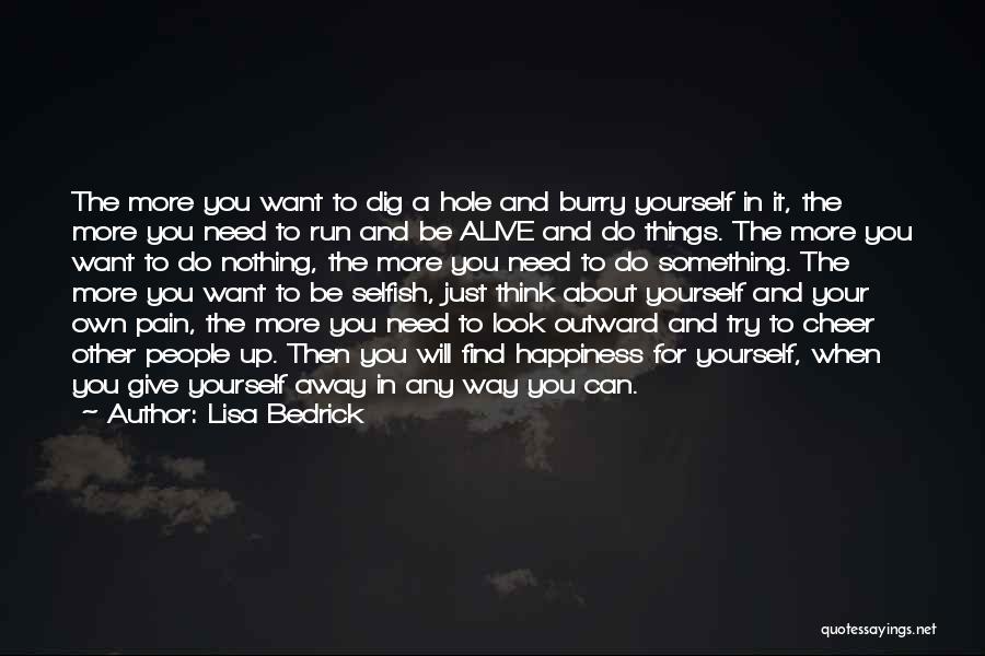 Lisa Bedrick Quotes: The More You Want To Dig A Hole And Burry Yourself In It, The More You Need To Run And