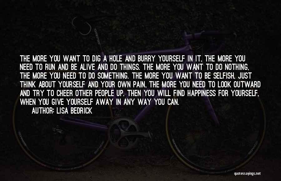 Lisa Bedrick Quotes: The More You Want To Dig A Hole And Burry Yourself In It, The More You Need To Run And