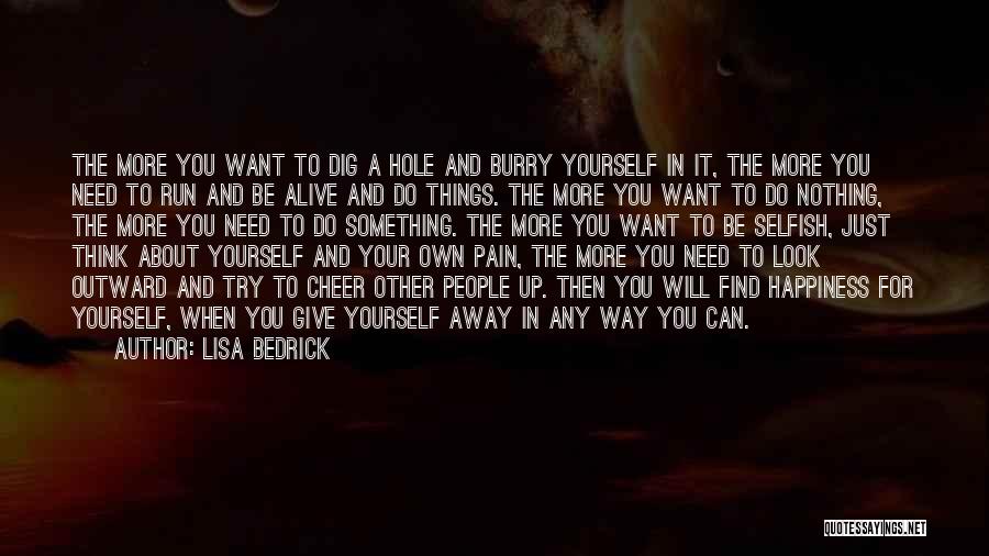 Lisa Bedrick Quotes: The More You Want To Dig A Hole And Burry Yourself In It, The More You Need To Run And