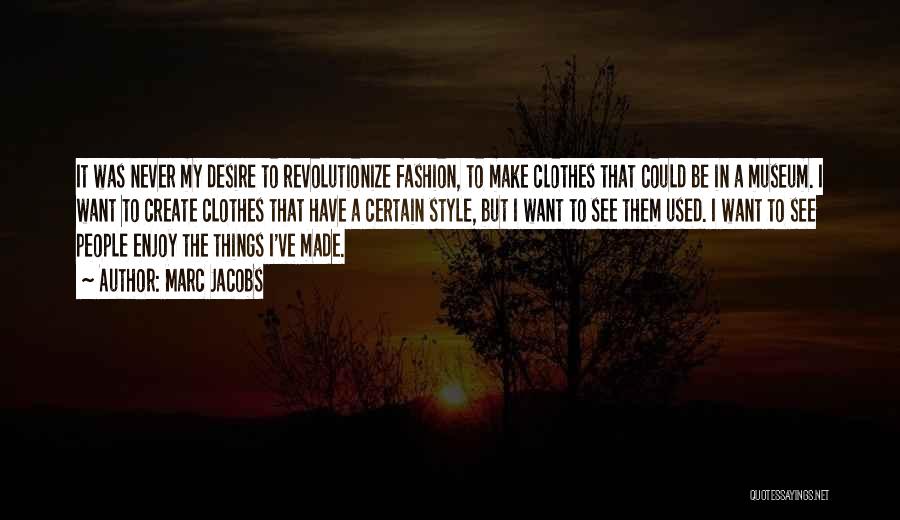 Marc Jacobs Quotes: It Was Never My Desire To Revolutionize Fashion, To Make Clothes That Could Be In A Museum. I Want To