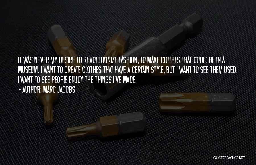 Marc Jacobs Quotes: It Was Never My Desire To Revolutionize Fashion, To Make Clothes That Could Be In A Museum. I Want To