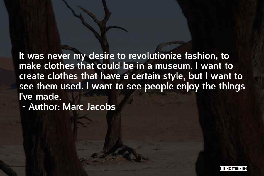 Marc Jacobs Quotes: It Was Never My Desire To Revolutionize Fashion, To Make Clothes That Could Be In A Museum. I Want To