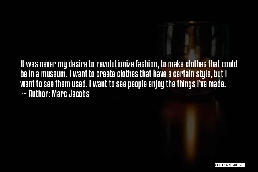 Marc Jacobs Quotes: It Was Never My Desire To Revolutionize Fashion, To Make Clothes That Could Be In A Museum. I Want To
