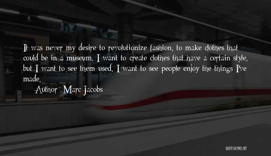 Marc Jacobs Quotes: It Was Never My Desire To Revolutionize Fashion, To Make Clothes That Could Be In A Museum. I Want To