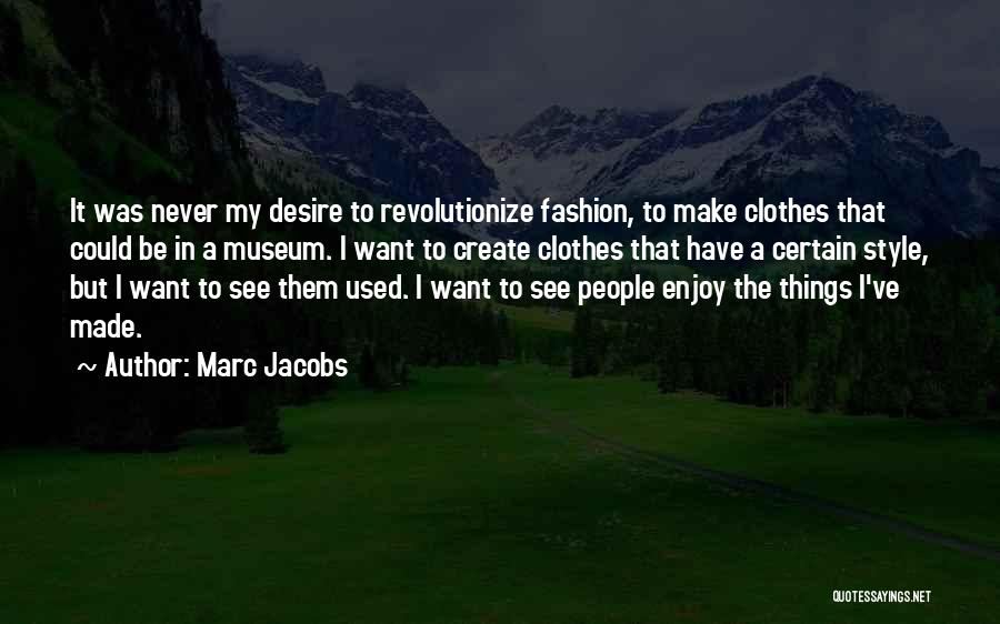 Marc Jacobs Quotes: It Was Never My Desire To Revolutionize Fashion, To Make Clothes That Could Be In A Museum. I Want To