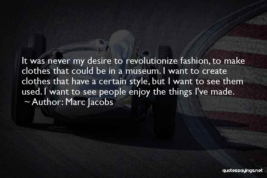 Marc Jacobs Quotes: It Was Never My Desire To Revolutionize Fashion, To Make Clothes That Could Be In A Museum. I Want To