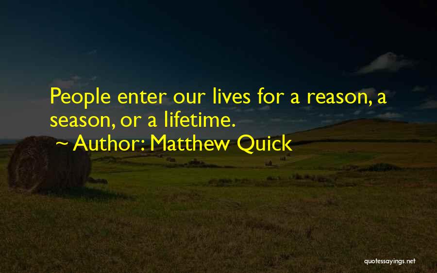 Matthew Quick Quotes: People Enter Our Lives For A Reason, A Season, Or A Lifetime.