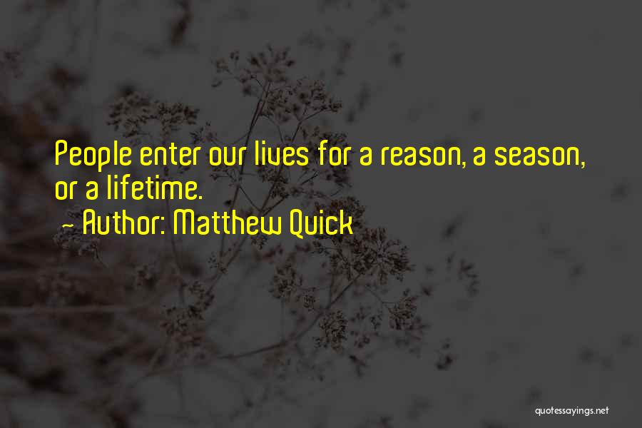 Matthew Quick Quotes: People Enter Our Lives For A Reason, A Season, Or A Lifetime.