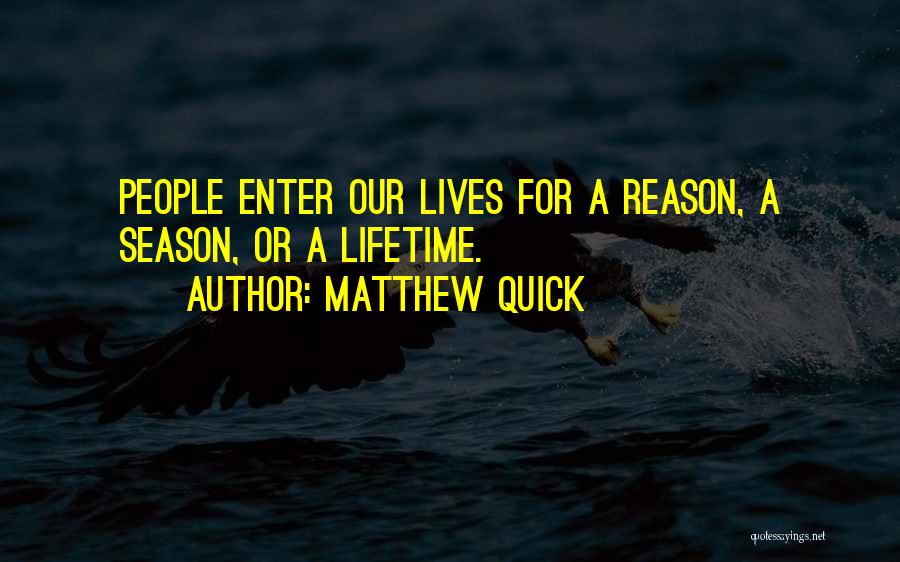 Matthew Quick Quotes: People Enter Our Lives For A Reason, A Season, Or A Lifetime.