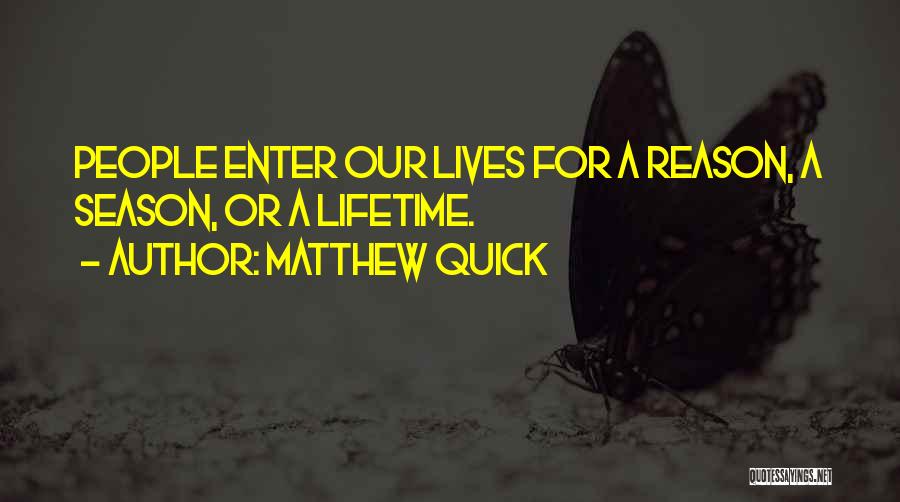 Matthew Quick Quotes: People Enter Our Lives For A Reason, A Season, Or A Lifetime.