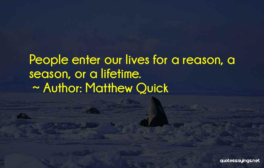 Matthew Quick Quotes: People Enter Our Lives For A Reason, A Season, Or A Lifetime.