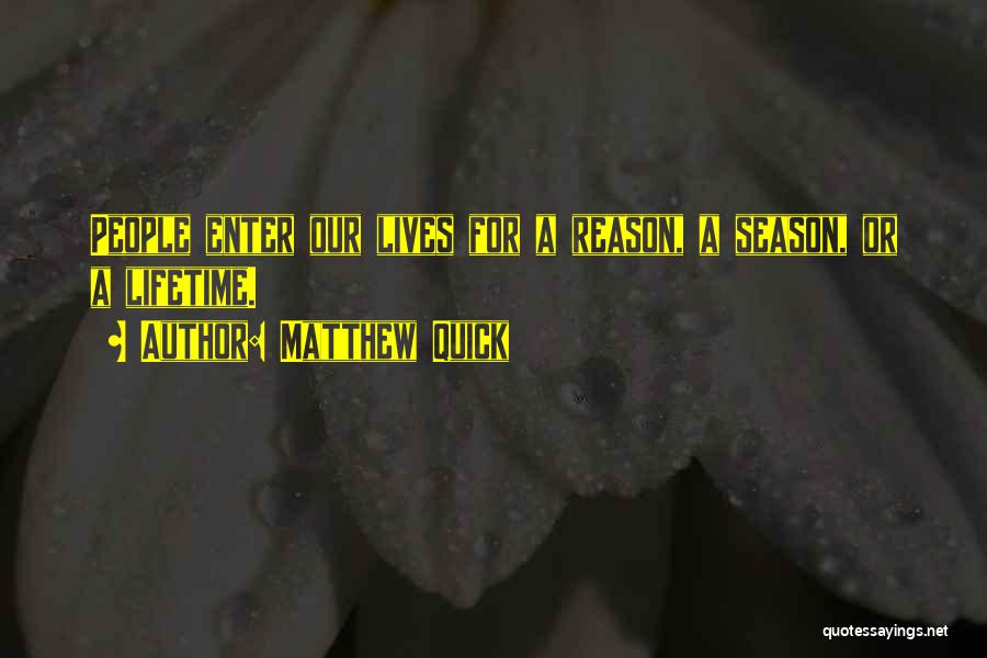 Matthew Quick Quotes: People Enter Our Lives For A Reason, A Season, Or A Lifetime.