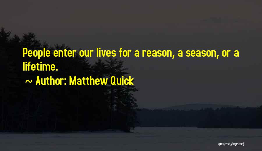 Matthew Quick Quotes: People Enter Our Lives For A Reason, A Season, Or A Lifetime.