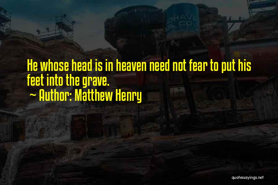Matthew Henry Quotes: He Whose Head Is In Heaven Need Not Fear To Put His Feet Into The Grave.
