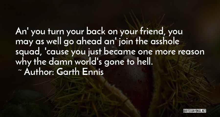 Garth Ennis Quotes: An' You Turn Your Back On Your Friend, You May As Well Go Ahead An' Join The Asshole Squad, 'cause