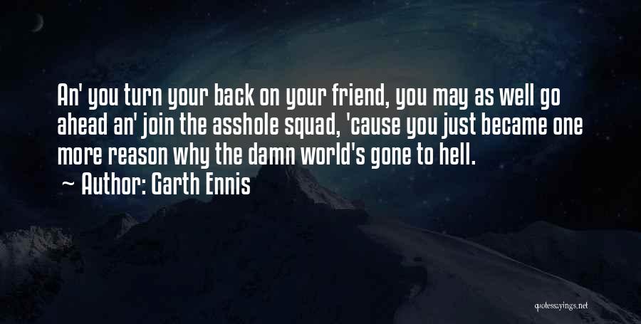 Garth Ennis Quotes: An' You Turn Your Back On Your Friend, You May As Well Go Ahead An' Join The Asshole Squad, 'cause