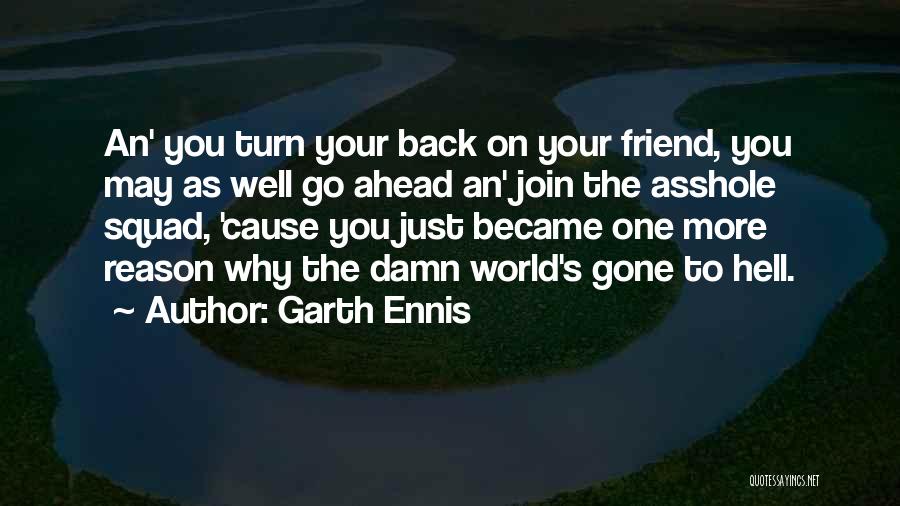 Garth Ennis Quotes: An' You Turn Your Back On Your Friend, You May As Well Go Ahead An' Join The Asshole Squad, 'cause