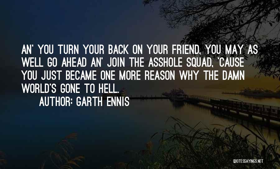 Garth Ennis Quotes: An' You Turn Your Back On Your Friend, You May As Well Go Ahead An' Join The Asshole Squad, 'cause