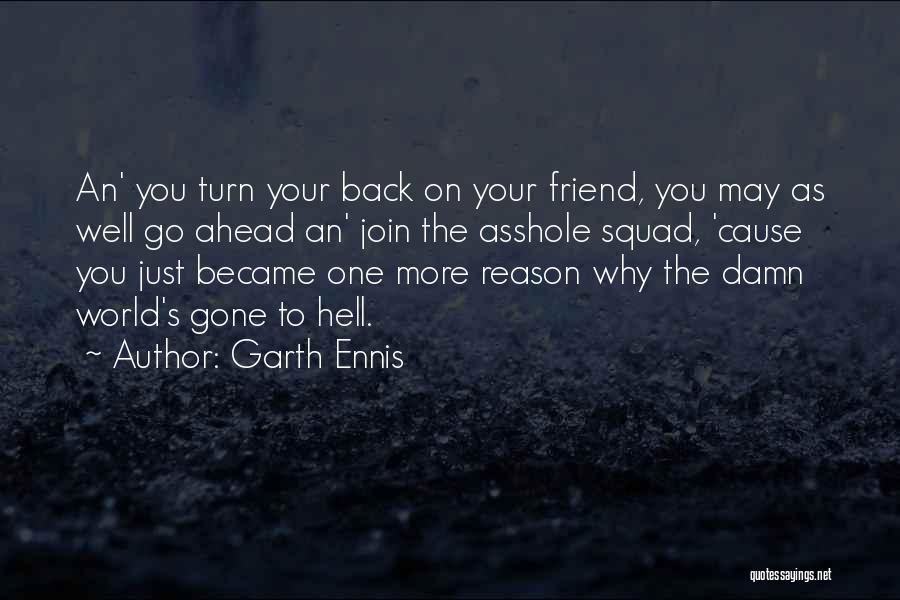 Garth Ennis Quotes: An' You Turn Your Back On Your Friend, You May As Well Go Ahead An' Join The Asshole Squad, 'cause