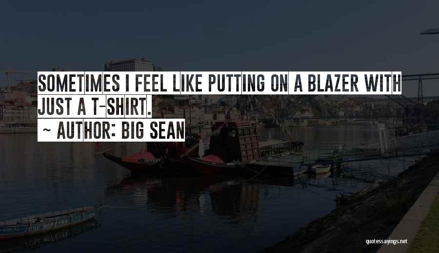 Big Sean Quotes: Sometimes I Feel Like Putting On A Blazer With Just A T-shirt.