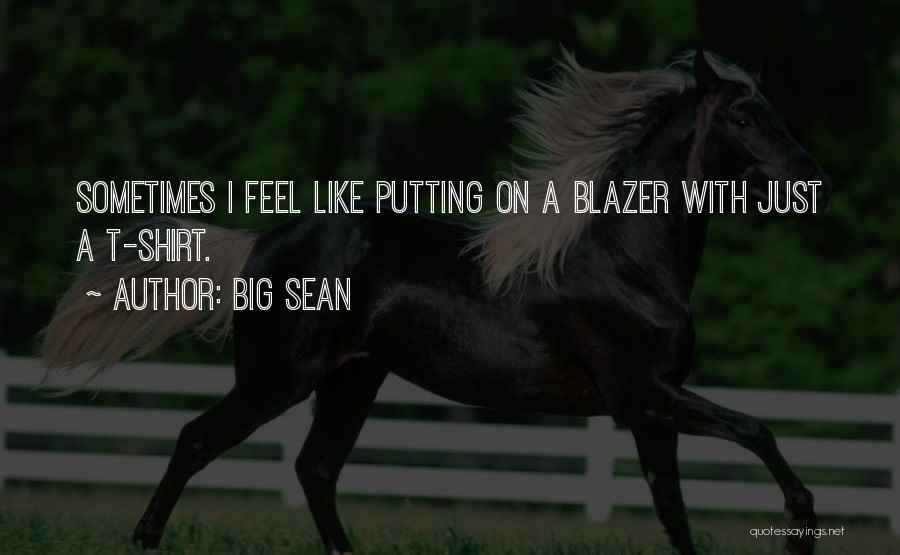 Big Sean Quotes: Sometimes I Feel Like Putting On A Blazer With Just A T-shirt.