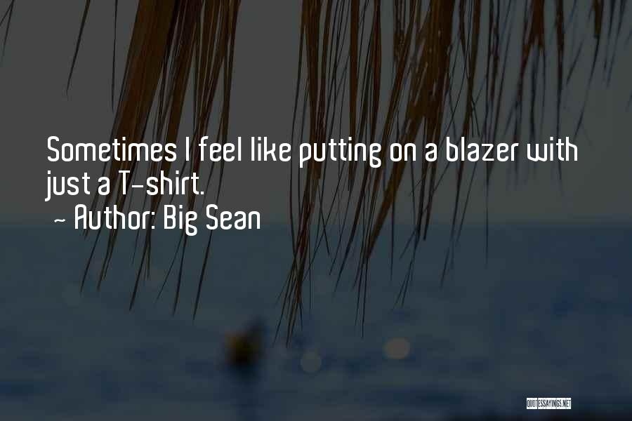 Big Sean Quotes: Sometimes I Feel Like Putting On A Blazer With Just A T-shirt.