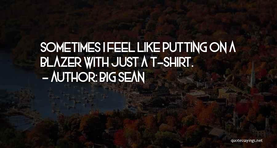 Big Sean Quotes: Sometimes I Feel Like Putting On A Blazer With Just A T-shirt.
