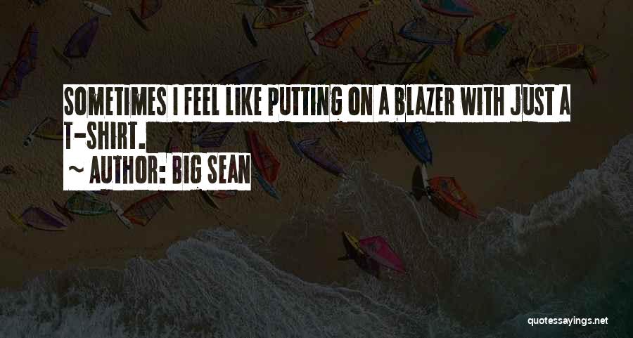 Big Sean Quotes: Sometimes I Feel Like Putting On A Blazer With Just A T-shirt.